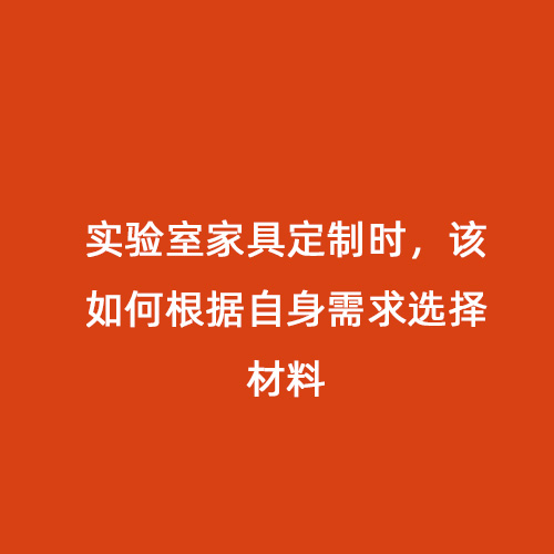 實驗室家具定制時，該如何根據自身需求選擇材料